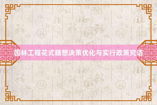 园林工程花式瞎想决策优化与实行政策究诘
